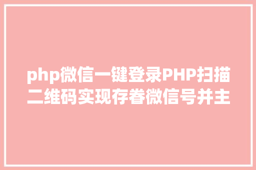 php微信一键登录PHP扫描二维码实现存眷微信号并主动登录网站 NoSQL