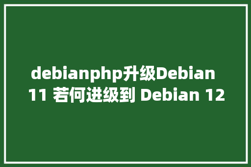 debianphp升级Debian 11 若何进级到 Debian 12 