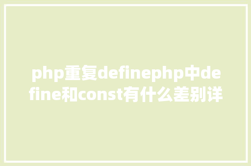 php重复definephp中define和const有什么差别详解