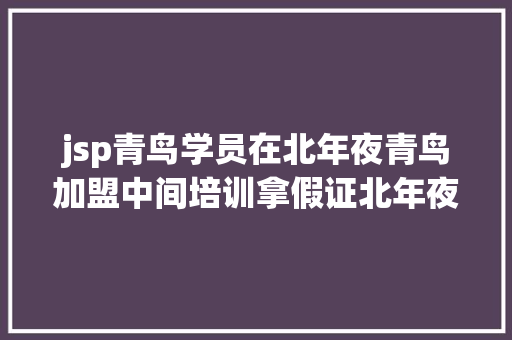 jsp青鸟学员在北年夜青鸟加盟中间培训拿假证北年夜青鸟非我项目