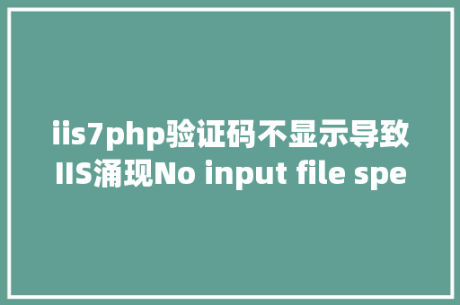 iis7php验证码不显示导致IIS涌现No input file specified毛病的另类原因