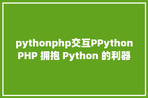 pythonphp交互PPythonPHP 拥抱 Python 的利器 JavaScript