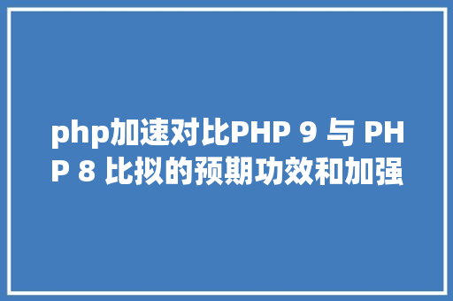 php加速对比PHP 9 与 PHP 8 比拟的预期功效和加强功效 Java