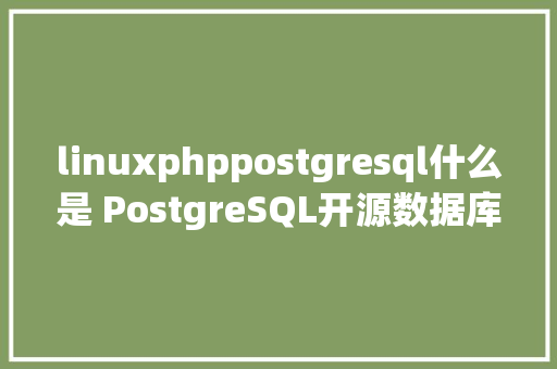 linuxphppostgresql什么是 PostgreSQL开源数据库体系