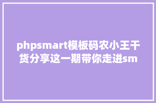 phpsmart模板码农小王干货分享这一期带你走进smarty模板引引擎