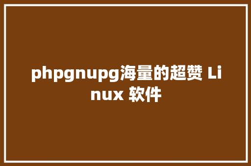 phpgnupg海量的超赞 Linux 软件 Ruby