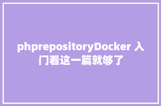 phprepositoryDocker 入门看这一篇就够了