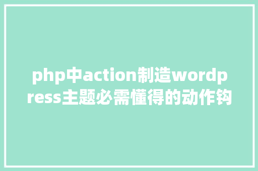 php中action制造wordpress主题必需懂得的动作钩子函数doaction和addaction