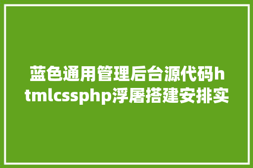 蓝色通用管理后台源代码htmlcssphp浮屠搭建安排实战SDCMS蓝色通用宽屏企业网站源码