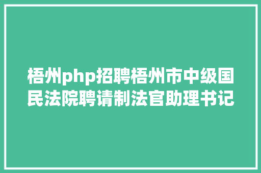 梧州php招聘梧州市中级国民法院聘请制法官助理书记员 雇用通知布告