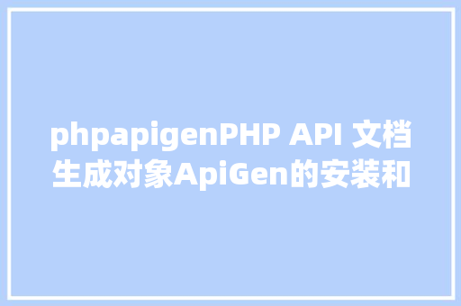 phpapigenPHP API 文档生成对象ApiGen的安装和应用