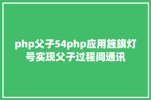 php父子54php应用旌旗灯号实现父子过程间通讯