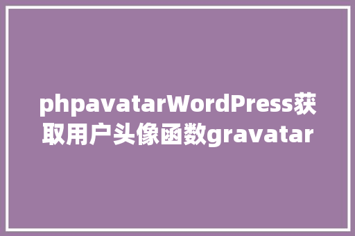 phpavatarWordPress获取用户头像函数gravatar Angular