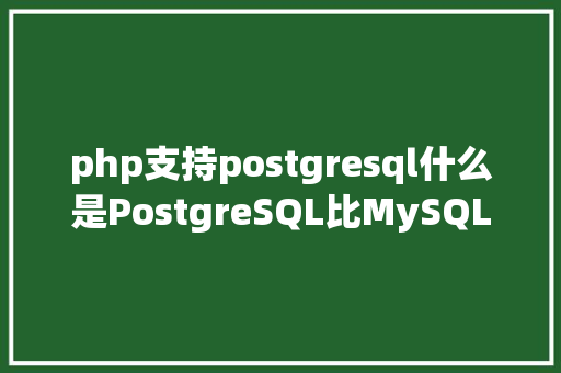 php支持postgresql什么是PostgreSQL比MySQLOracle强在哪