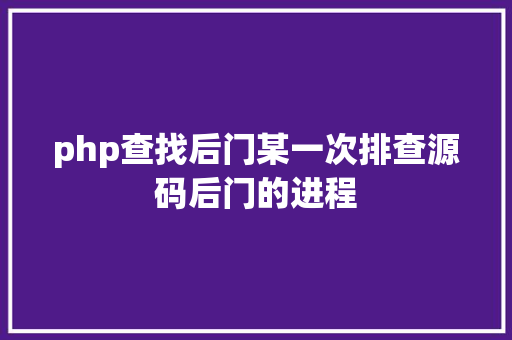 php查找后门某一次排查源码后门的进程 Docker