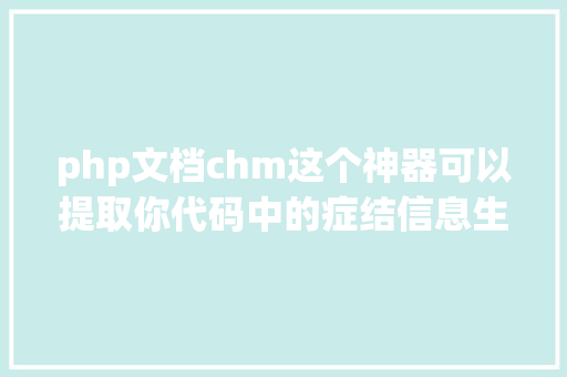 php文档chm这个神器可以提取你代码中的症结信息生成技巧文档 PHP