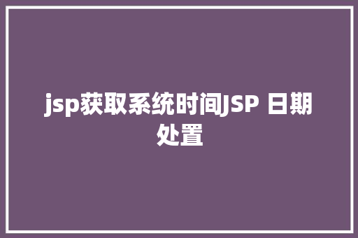 jsp获取系统时间JSP 日期处置 Node.js