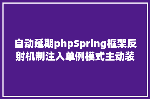 自动延期phpSpring框架反射机制注入单例模式主动装载延迟加载 SQL