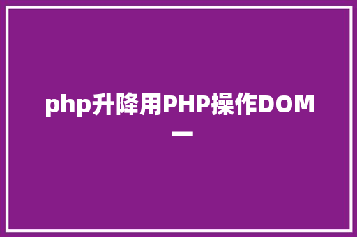 php升降用PHP操作DOM 一