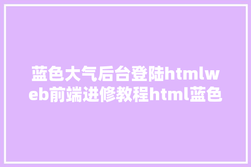 蓝色大气后台登陆htmlweb前端进修教程html蓝色年夜气全屏登录页面开辟