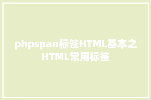 phpspan标签HTML基本之HTML常用标签 AJAX