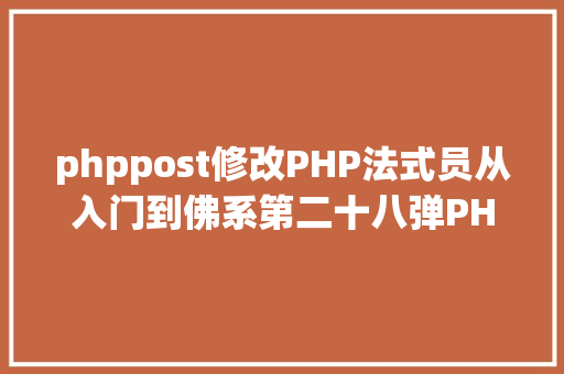 phppost修改PHP法式员从入门到佛系第二十八弹PHP POST 变量 Webpack