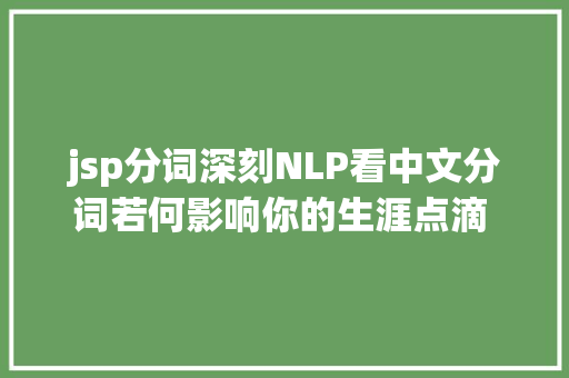 jsp分词深刻NLP看中文分词若何影响你的生涯点滴   硬创公开课