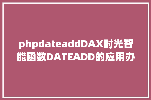 phpdateaddDAX时光智能函数DATEADD的应用办法介绍