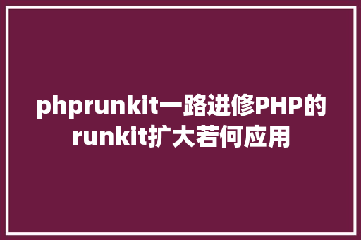 phprunkit一路进修PHP的runkit扩大若何应用 Docker