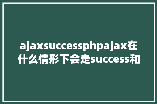 ajaxsuccessphpajax在什么情形下会走success和error GraphQL