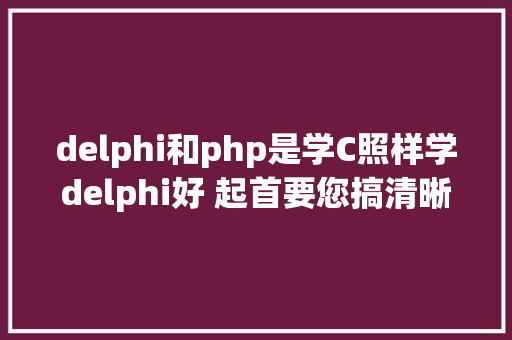 delphi和php是学C照样学delphi好 起首要您搞清晰 RESTful API