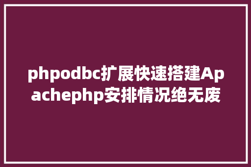 phpodbc扩展快速搭建Apachephp安排情况绝无废话 AJAX