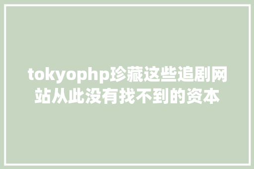 tokyophp珍藏这些追剧网站从此没有找不到的资本 CSS