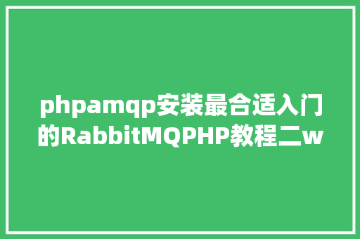 phpamqp安装最合适入门的RabbitMQPHP教程二windows安装PHP扩大amqp Java