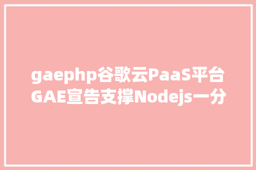 gaephp谷歌云PaaS平台GAE宣告支撑Nodejs一分钟可完成基本安排