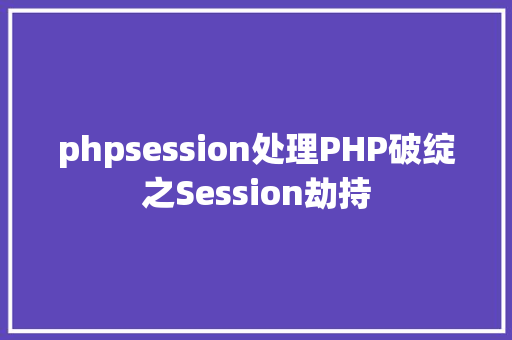 phpsession处理PHP破绽之Session劫持 React