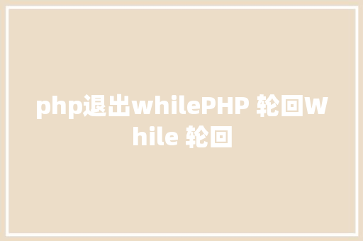 php退出whilePHP 轮回While 轮回 GraphQL