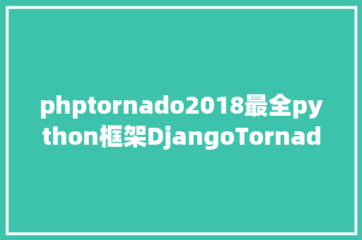 phptornado2018最全python框架DjangoTornadoFlask你选择哪一个