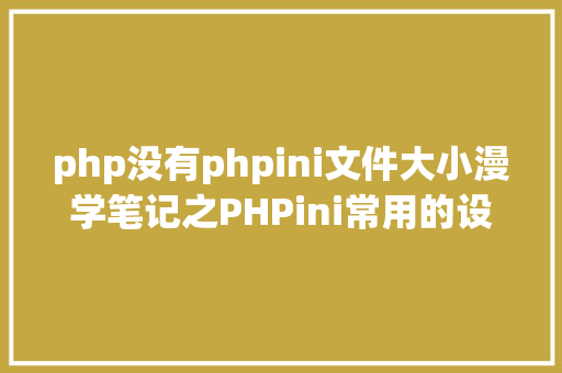 php没有phpini文件大小漫学笔记之PHPini常用的设置装备摆设信息 Node.js