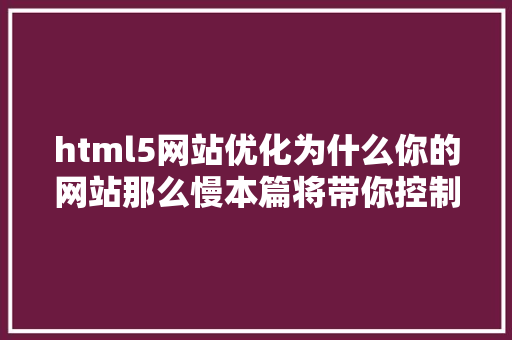 html5网站优化为什么你的网站那么慢本篇将带你控制前端HTML5机能优化的技能 Docker