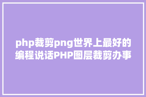 php裁剪png世界上最好的编程说话PHP图层裁剪办事搭建详解