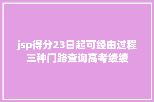 jsp得分23日起可经由过程三种门路查询高考绩绩