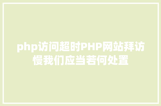 php访问超时PHP网站拜访慢我们应当若何处置 SQL