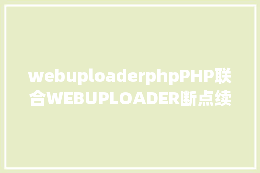 webuploaderphpPHP联合WEBUPLOADER断点续传的实现 PHP