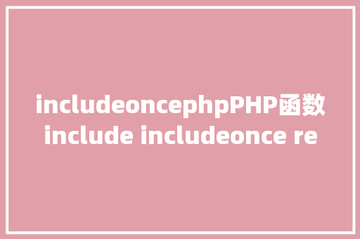 includeoncephpPHP函数include includeonce require和requireonce的差别