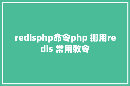 redisphp命令php 挪用redis 常用敕令 AJAX