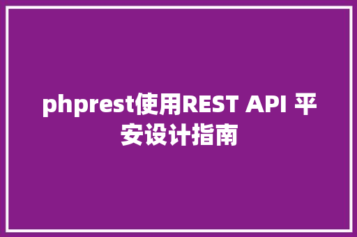 phprest使用REST API 平安设计指南 Java