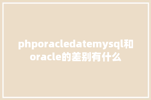 phporacledatemysql和oracle的差别有什么