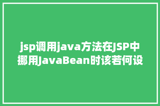 jsp调用java方法在JSP中挪用JavaBean时该若何设置