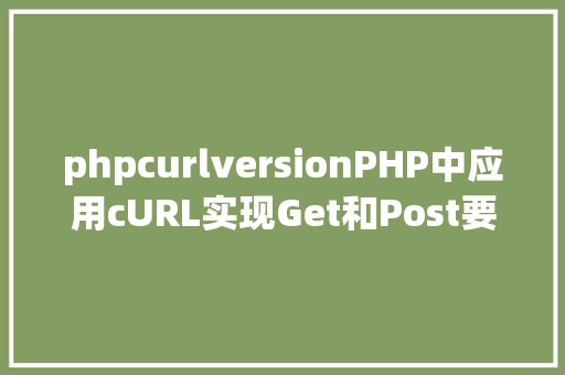 phpcurlversionPHP中应用cURL实现Get和Post要求的办法最全 GraphQL